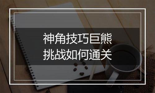 神角技巧巨熊挑战如何通关
