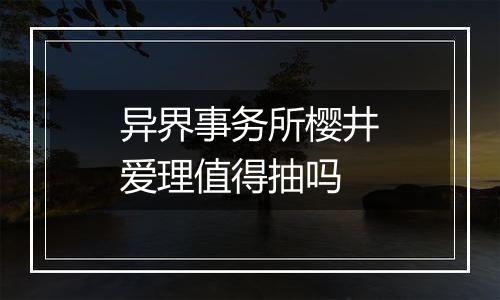 异界事务所樱井爱理值得抽吗