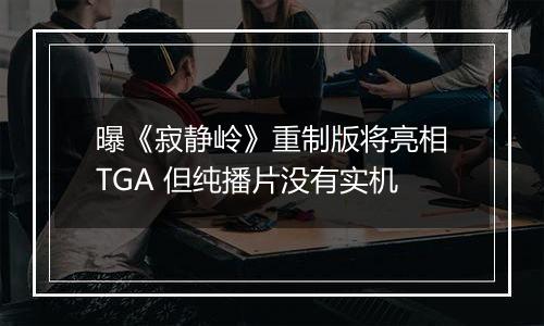 曝《寂静岭》重制版将亮相TGA 但纯播片没有实机