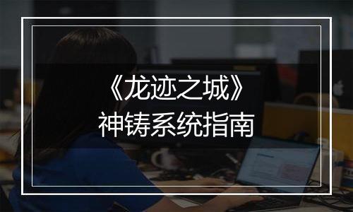 《龙迹之城》神铸系统指南