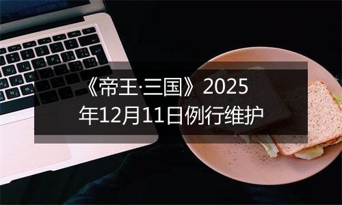 《帝王·三国》2025年12月11日例行维护