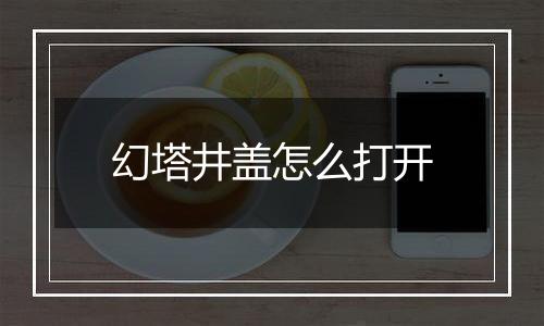 幻塔井盖怎么打开