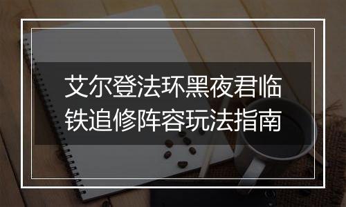 艾尔登法环黑夜君临铁追修阵容玩法指南