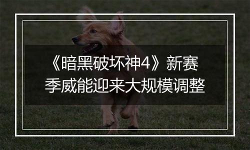 《暗黑破坏神4》新赛季威能迎来大规模调整