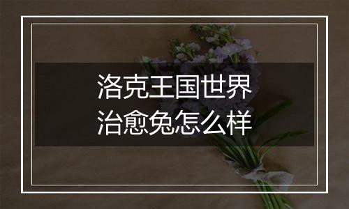 洛克王国世界治愈兔怎么样