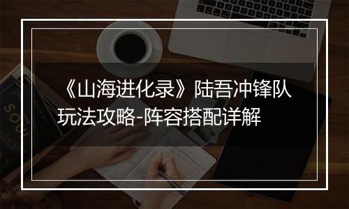 《山海进化录》陆吾冲锋队玩法攻略-阵容搭配详解