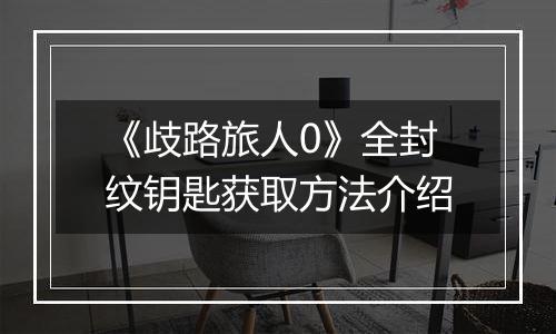 《歧路旅人0》全封纹钥匙获取方法介绍