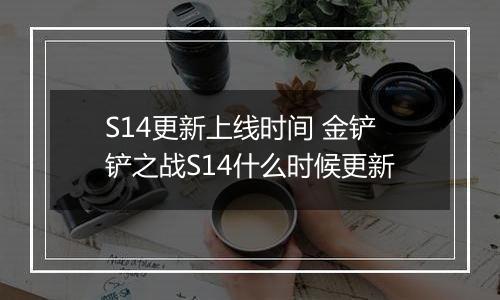 S14更新上线时间 金铲铲之战S14什么时候更新
