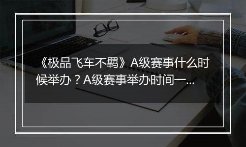 《极品飞车不羁》A级赛事什么时候举办？A级赛事举办时间一览