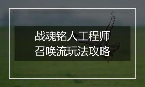 战魂铭人工程师召唤流玩法攻略