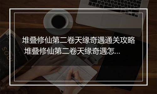 堆叠修仙第二卷天缘奇遇通关攻略 堆叠修仙第二卷天缘奇遇怎么通关