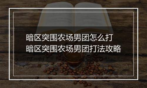 暗区突围农场男团怎么打 暗区突围农场男团打法攻略