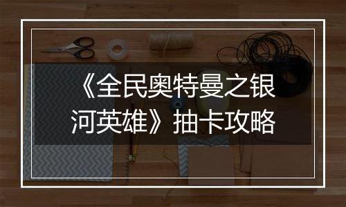 《全民奥特曼之银河英雄》抽卡攻略