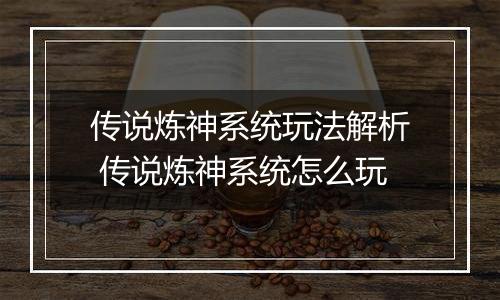 传说炼神系统玩法解析 传说炼神系统怎么玩