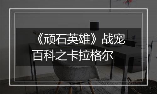 《顽石英雄》战宠百科之卡拉格尔