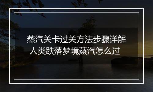 蒸汽关卡过关方法步骤详解 人类跌落梦境蒸汽怎么过