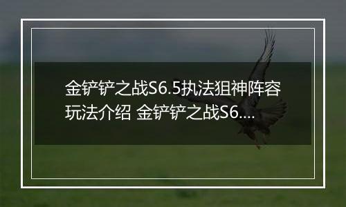 金铲铲之战S6.5执法狙神阵容玩法介绍 金铲铲之战S6.5执法狙神阵容怎么搭配