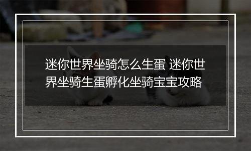 迷你世界坐骑怎么生蛋 迷你世界坐骑生蛋孵化坐骑宝宝攻略