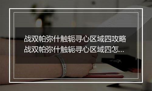 战双帕弥什触轭寻心区域四攻略 战双帕弥什触轭寻心区域四怎么玩