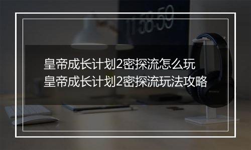 皇帝成长计划2密探流怎么玩 皇帝成长计划2密探流玩法攻略
