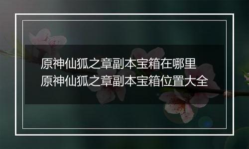 原神仙狐之章副本宝箱在哪里 原神仙狐之章副本宝箱位置大全