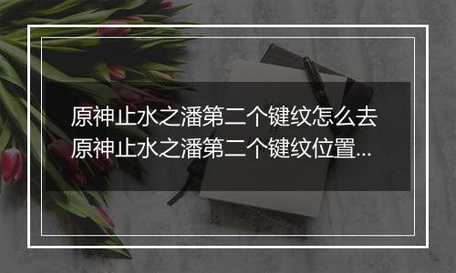 原神止水之潘第二个键纹怎么去 原神止水之潘第二个键纹位置入口介绍