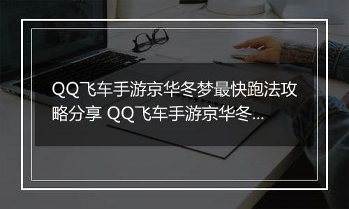 QQ飞车手游京华冬梦最快跑法攻略分享 QQ飞车手游京华冬梦怎么样