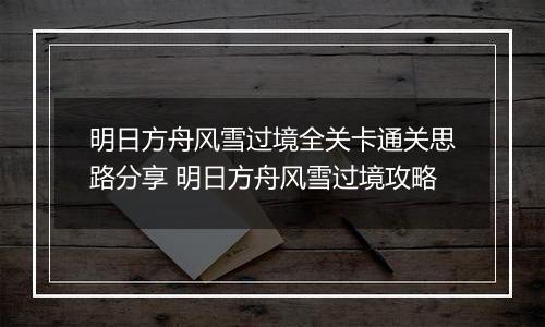 明日方舟风雪过境全关卡通关思路分享 明日方舟风雪过境攻略