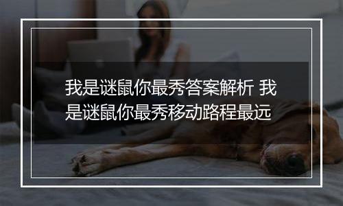 我是谜鼠你最秀答案解析 我是谜鼠你最秀移动路程最远