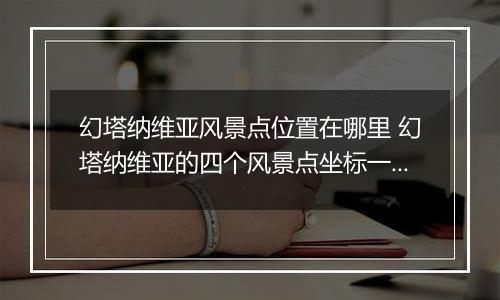 幻塔纳维亚风景点位置在哪里 幻塔纳维亚的四个风景点坐标一览