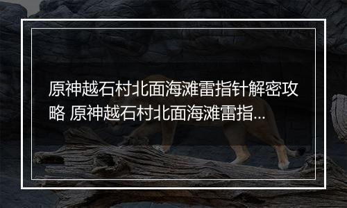 原神越石村北面海滩雷指针解密攻略 原神越石村北面海滩雷指针怎么解