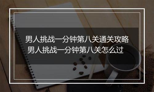 男人挑战一分钟第八关通关攻略 男人挑战一分钟第八关怎么过