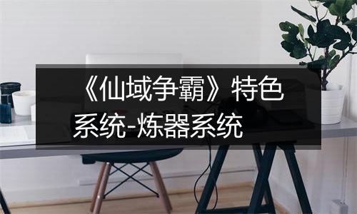 《仙域争霸》特色系统-炼器系统