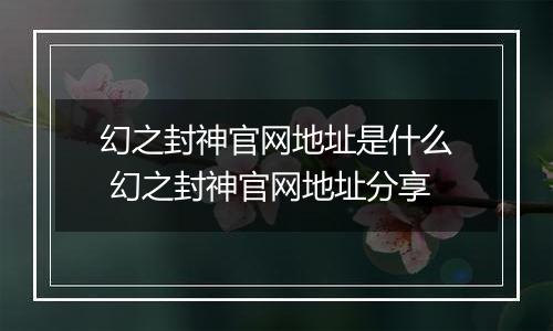 幻之封神官网地址是什么 幻之封神官网地址分享