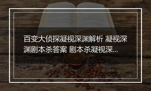 百变大侦探凝视深渊解析 凝视深渊剧本杀答案 剧本杀凝视深渊大门密码