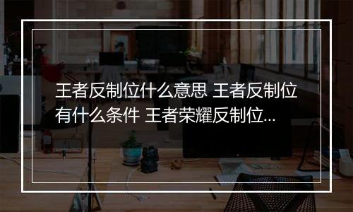 王者反制位什么意思 王者反制位有什么条件 王者荣耀反制位介绍