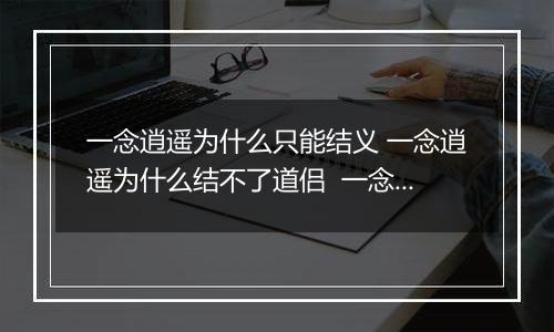 一念逍遥为什么只能结义 一念逍遥为什么结不了道侣  一念逍遥结义方法及条件一览