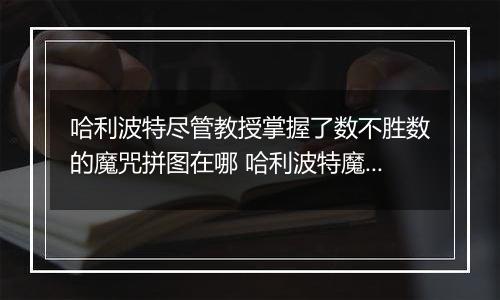 哈利波特尽管教授掌握了数不胜数的魔咒拼图在哪 哈利波特魔法觉醒10月8日拼图寻宝