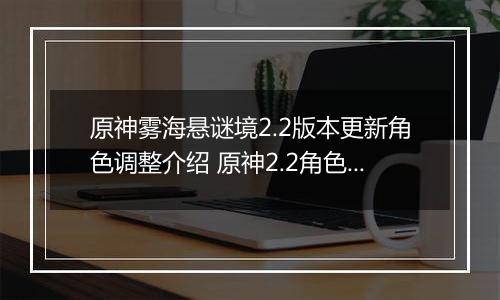 原神雾海悬谜境2.2版本更新角色调整介绍 原神2.2角色调整优化内容汇总