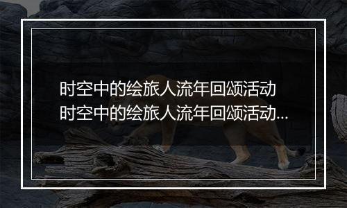 时空中的绘旅人流年回颂活动  时空中的绘旅人流年回颂活动内容奖励详解