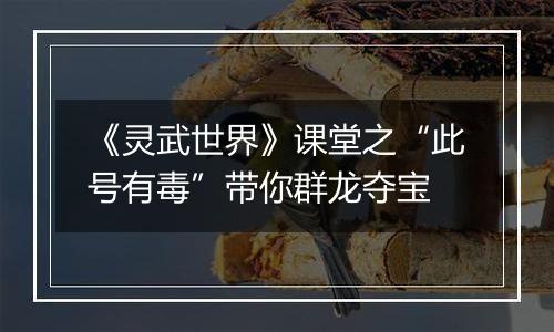 《灵武世界》课堂之“此号有毒”带你群龙夺宝