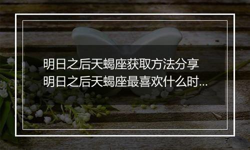 明日之后天蝎座获取方法分享  明日之后天蝎座最喜欢什么时装