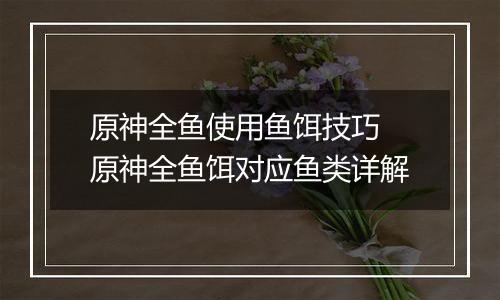 原神全鱼使用鱼饵技巧 原神全鱼饵对应鱼类详解