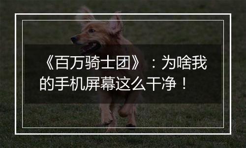 《百万骑士团》：为啥我的手机屏幕这么干净！