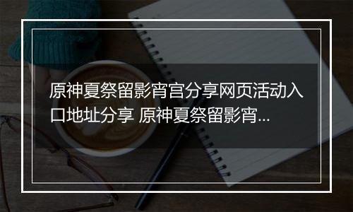 原神夏祭留影宵宫分享网页活动入口地址分享 原神夏祭留影宵宫分享网页活动