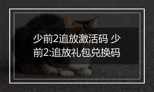 少前2追放激活码 少前2:追放礼包兑换码