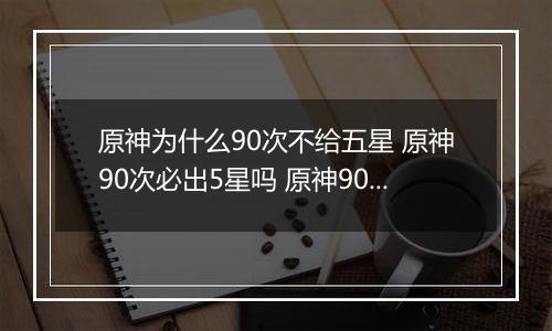 原神为什么90次不给五星 原神90次必出5星吗 原神90抽没出5星