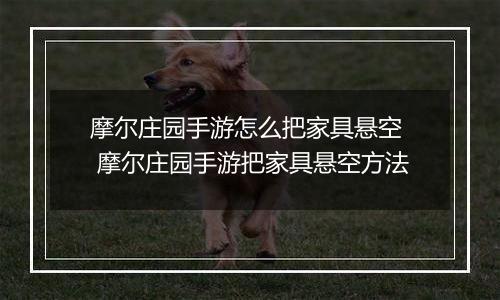 摩尔庄园手游怎么把家具悬空  摩尔庄园手游把家具悬空方法