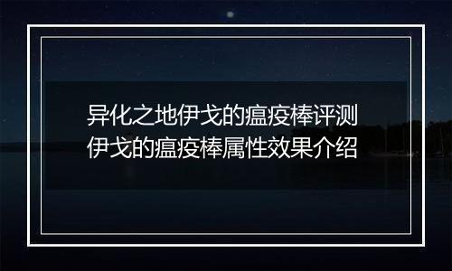 异化之地伊戈的瘟疫棒评测 伊戈的瘟疫棒属性效果介绍