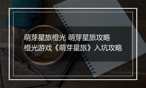 萌芽星旅橙光 萌芽星旅攻略 橙光游戏《萌芽星旅》入坑攻略